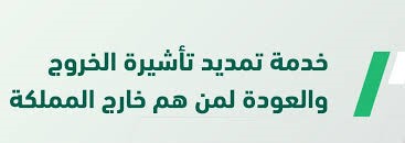 تمديد تأشيرة خروج وعودة لمن هم خارج المملكة